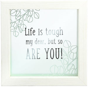 Framed GlassPlaque- Life Is Tough My Dear, But So Are You!